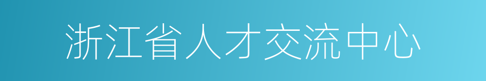 浙江省人才交流中心的同义词