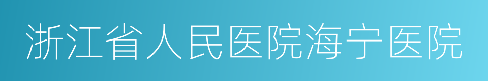 浙江省人民医院海宁医院的同义词