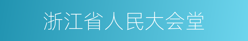 浙江省人民大会堂的同义词
