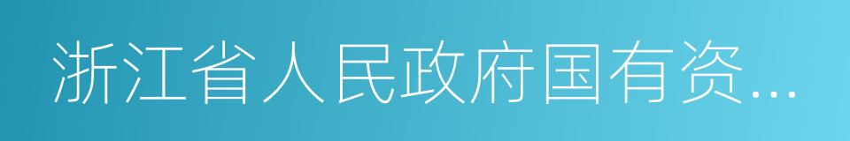 浙江省人民政府国有资产监督管理委员会的同义词