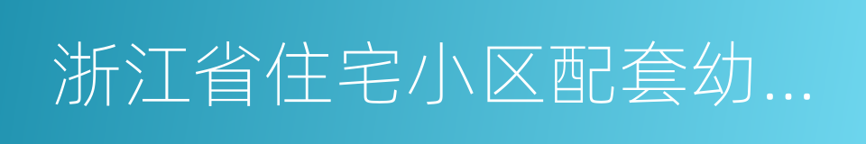 浙江省住宅小区配套幼儿园建设管理办法的同义词