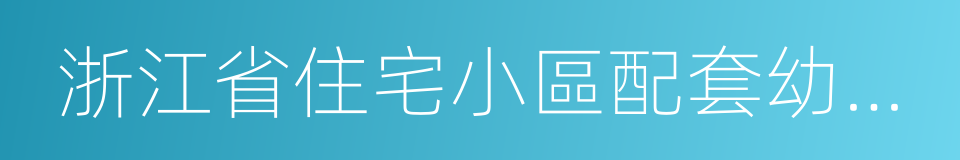 浙江省住宅小區配套幼兒園建設管理辦法的同義詞
