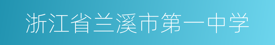 浙江省兰溪市第一中学的同义词