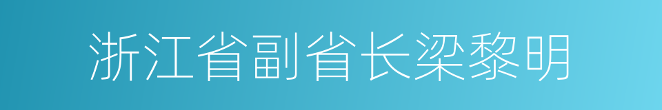 浙江省副省长梁黎明的同义词