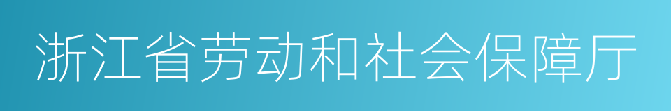 浙江省劳动和社会保障厅的同义词