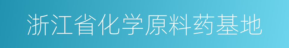 浙江省化学原料药基地的同义词