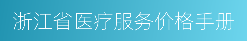 浙江省医疗服务价格手册的同义词