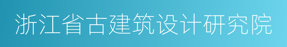 浙江省古建筑设计研究院的意思