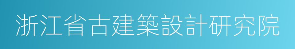 浙江省古建築設計研究院的同義詞