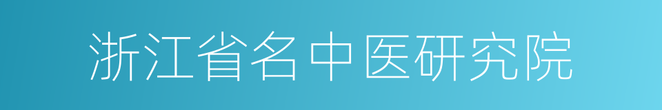 浙江省名中医研究院的同义词