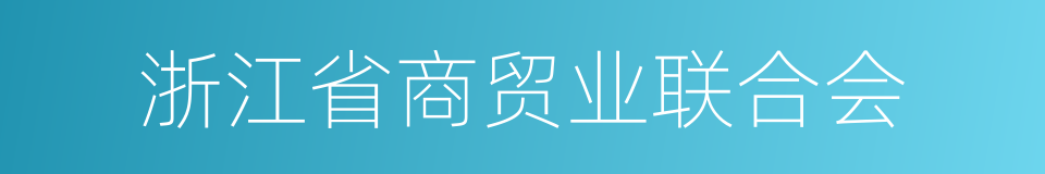 浙江省商贸业联合会的同义词