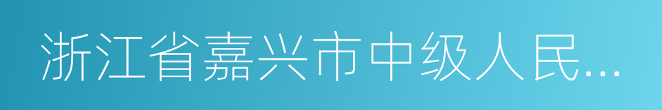 浙江省嘉兴市中级人民法院的同义词