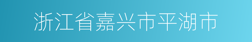 浙江省嘉兴市平湖市的同义词