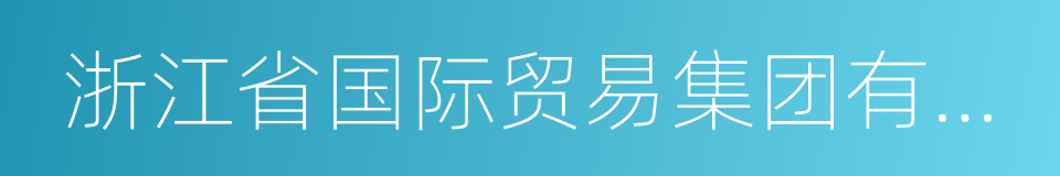 浙江省国际贸易集团有限公司的同义词