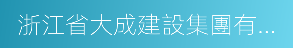 浙江省大成建設集團有限公司的同義詞