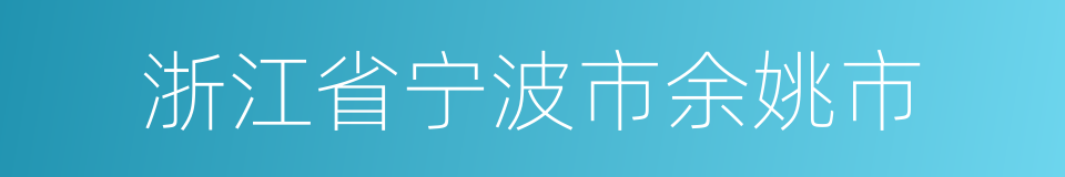 浙江省宁波市余姚市的同义词