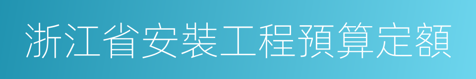 浙江省安裝工程預算定額的同義詞