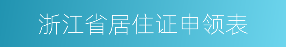 浙江省居住证申领表的同义词