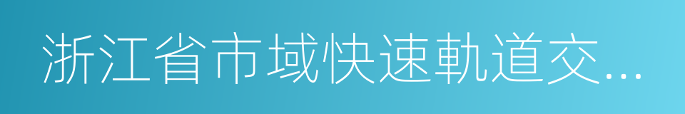 浙江省市域快速軌道交通二期建設規劃的同義詞