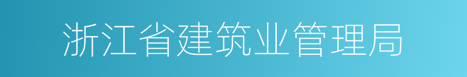 浙江省建筑业管理局的同义词