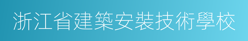 浙江省建築安裝技術學校的同義詞