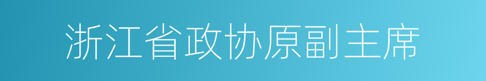 浙江省政协原副主席的同义词