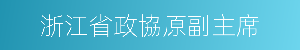 浙江省政協原副主席的同義詞