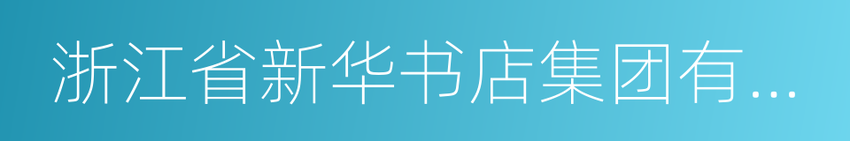 浙江省新华书店集团有限公司的同义词