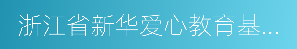 浙江省新华爱心教育基金会的同义词