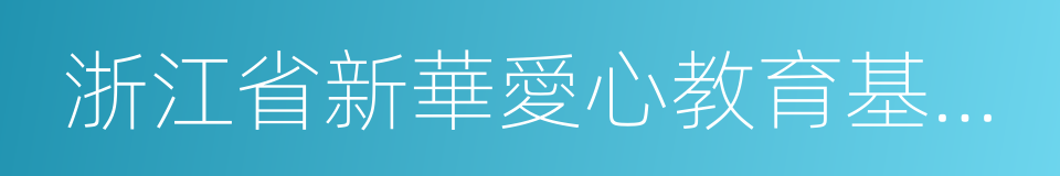 浙江省新華愛心教育基金會的同義詞