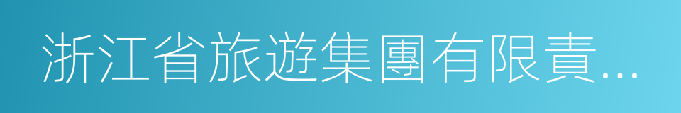 浙江省旅遊集團有限責任公司的同義詞