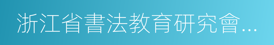 浙江省書法教育研究會副理事長的同義詞