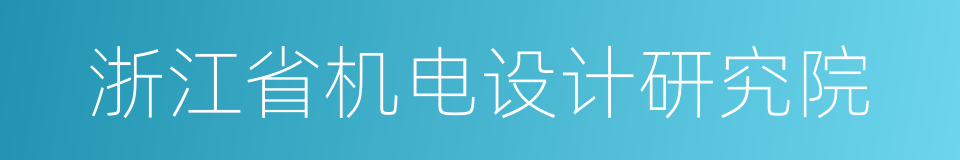 浙江省机电设计研究院的同义词