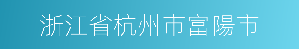 浙江省杭州市富陽市的同義詞