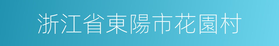 浙江省東陽市花園村的同義詞