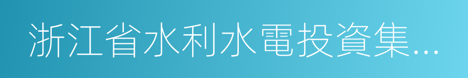 浙江省水利水電投資集團有限公司的同義詞