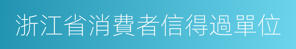 浙江省消費者信得過單位的同義詞