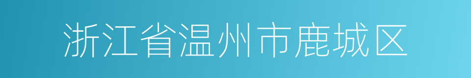 浙江省温州市鹿城区的同义词