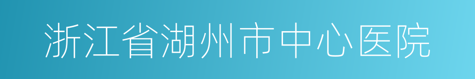 浙江省湖州市中心医院的同义词