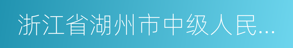 浙江省湖州市中级人民法院的同义词