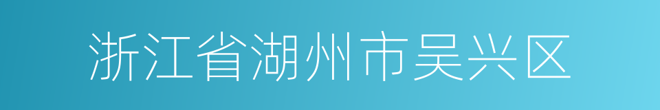 浙江省湖州市吴兴区的同义词