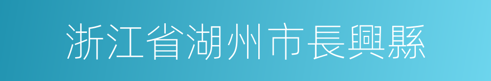 浙江省湖州市長興縣的同義詞