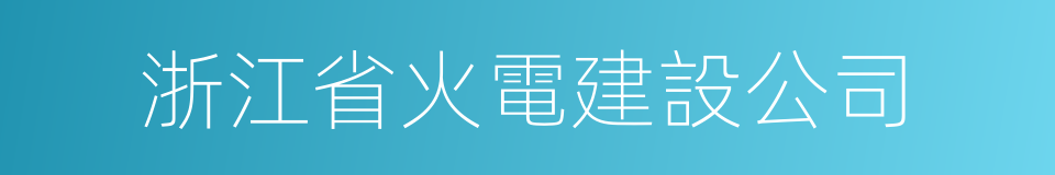 浙江省火電建設公司的同義詞