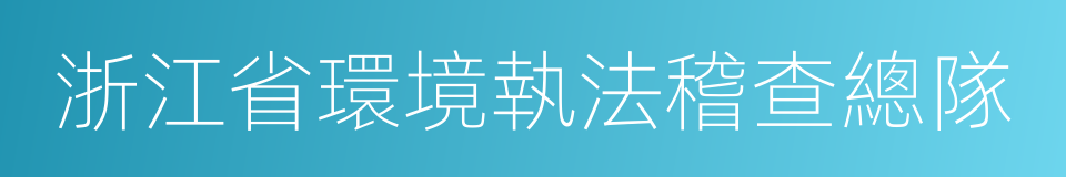 浙江省環境執法稽查總隊的同義詞