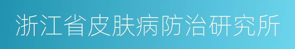 浙江省皮肤病防治研究所的同义词