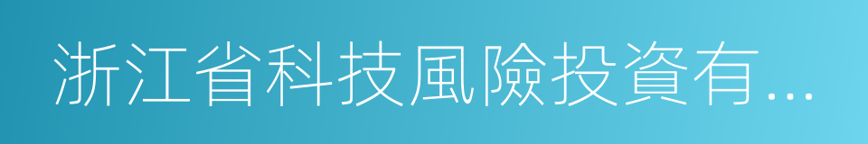 浙江省科技風險投資有限公司的同義詞