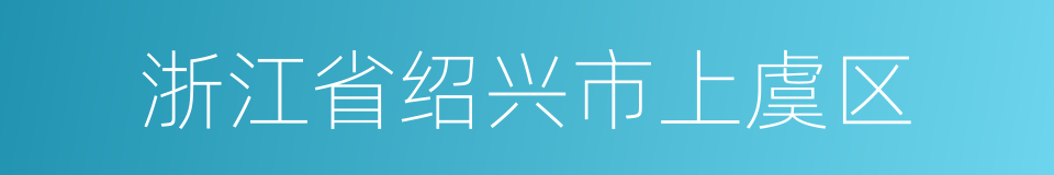 浙江省绍兴市上虞区的同义词