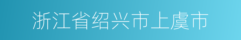 浙江省绍兴市上虞市的同义词