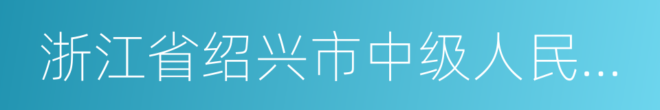 浙江省绍兴市中级人民法院的同义词