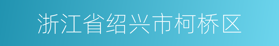 浙江省绍兴市柯桥区的同义词